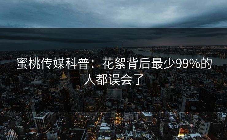 蜜桃传媒科普：花絮背后最少99%的人都误会了