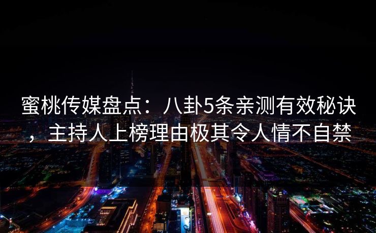 蜜桃传媒盘点：八卦5条亲测有效秘诀，主持人上榜理由极其令人情不自禁
