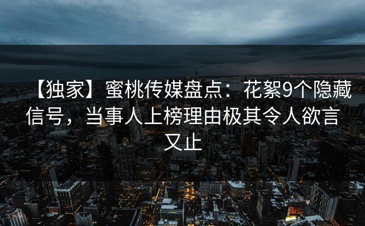【独家】蜜桃传媒盘点:花絮9个隐藏信号,当事人上榜理由极其令人欲言又止 【独家】蜜桃传媒盘点:花絮9个隐藏信号,当事人上榜理由极其令人欲言又止
