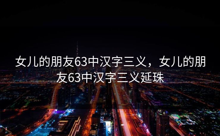 女儿的朋友63中汉字三义，女儿的朋友63中汉字三义延珠
