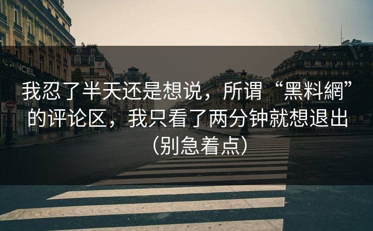 我忍了半天还是想说，所谓“黑料網”的评论区，我只看了两分钟就想退出（别急着点）